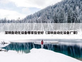 深圳自动化设备哪家信誉好（深圳自动化设备厂家）