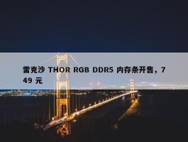 雷克沙 THOR RGB DDR5 内存条开售，749 元