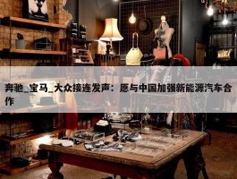 奔驰_宝马_大众接连发声：愿与中国加强新能源汽车合作