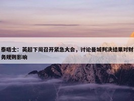 泰晤士：英超下周召开紧急大会，讨论曼城判决结果对财务规则影响