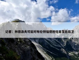 记者：林德洛夫可能对布伦特福德担任首发右后卫