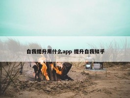 自我提升用什么app 提升自我知乎