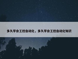 多久学会工控自动化，多久学会工控自动化知识