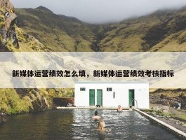 新媒体运营绩效怎么填，新媒体运营绩效考核指标