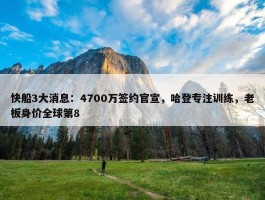 快船3大消息：4700万签约官宣，哈登专注训练，老板身价全球第8