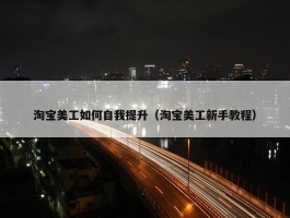 淘宝美工如何自我提升（淘宝美工新手教程）