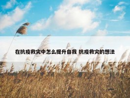 在抗疫救灾中怎么提升自我 抗疫救灾的想法