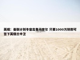 英媒：曼联计划冬窗出售马奎尔 只要1000万镑即可签下英格兰中卫