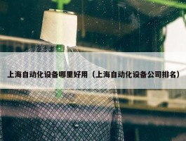 上海自动化设备哪里好用（上海自动化设备公司排名）