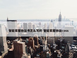 智能家居协议书怎么写的 智能家居协议coss