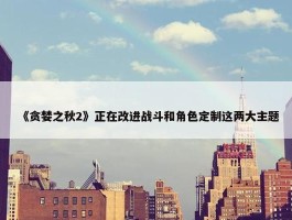 《贪婪之秋2》正在改进战斗和角色定制这两大主题