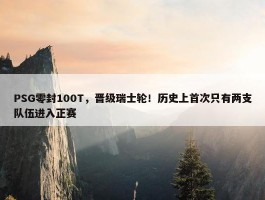 PSG零封100T，晋级瑞士轮！历史上首次只有两支队伍进入正赛