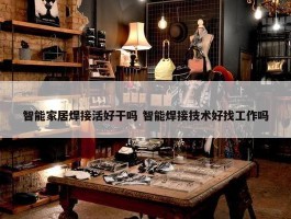 智能家居焊接活好干吗 智能焊接技术好找工作吗