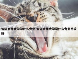 智能家居大学学什么专业 智能家居大学学什么专业比较好