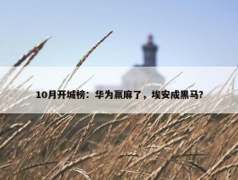 10月开城榜：华为赢麻了，埃安成黑马？