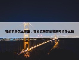 智能家居怎么音乐，智能家居背景音乐预留什么线