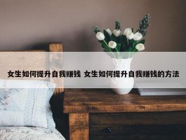 女生如何提升自我赚钱 女生如何提升自我赚钱的方法