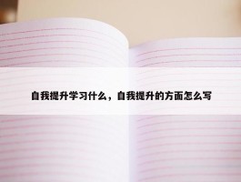 自我提升学习什么，自我提升的方面怎么写