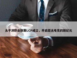 太平洋职业联赛LCP成立，开启亚太电竞的新纪元