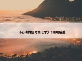 《心动的信号第七季》3期观后感