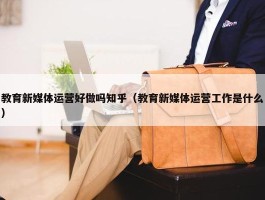 教育新媒体运营好做吗知乎（教育新媒体运营工作是什么）