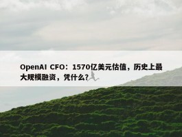 OpenAI CFO：1570亿美元估值，历史上最大规模融资，凭什么？