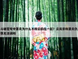 斗破苍穹中萧炎为什么不和云韵在一起？云岚宗和萧炎仇恨无法调和