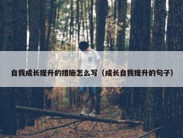 自我成长提升的措施怎么写（成长自我提升的句子）