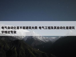 电气自动化是不是建筑大类 电气工程及其自动化是建筑学相近专业