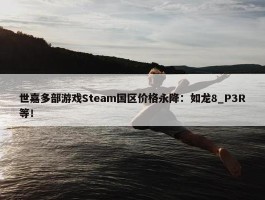 世嘉多部游戏Steam国区价格永降：如龙8_P3R等！