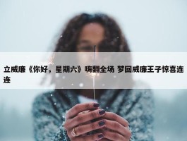 立威廉《你好，星期六》嗨翻全场 梦回威廉王子惊喜连连