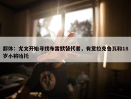 都体：尤文开始寻找布雷默替代者，有意拉克鲁瓦和18岁小将哈托