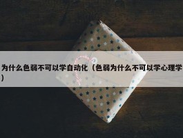 为什么色弱不可以学自动化（色弱为什么不可以学心理学）