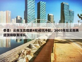 恭喜！云南玉昆提前4轮成功冲超，2003年后云南再迎顶级联赛球队