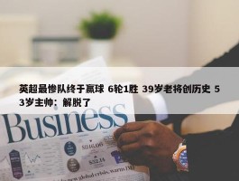 英超最惨队终于赢球 6轮1胜 39岁老将创历史 53岁主帅：解脱了