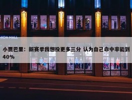 小贾巴里：新赛季我想投更多三分 认为自己命中率能到40%