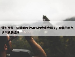 梦幻西游：能溅射四个50%的大唐太强了，套装的杀气诀不触发经脉