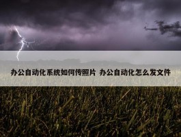 办公自动化系统如何传照片 办公自动化怎么发文件