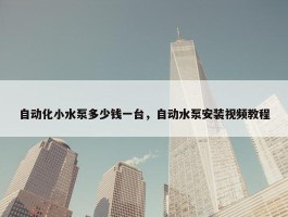 自动化小水泵多少钱一台，自动水泵安装视频教程