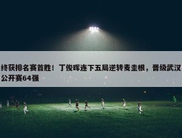 终获排名赛首胜！丁俊晖连下五局逆转麦圭根，晋级武汉公开赛64强