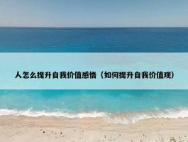 人怎么提升自我价值感悟（如何提升自我价值观）