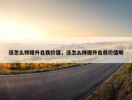 该怎么样提升自我价值，该怎么样提升自我价值呢