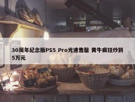 30周年纪念版PS5 Pro光速售罄 黄牛疯狂炒到5万元