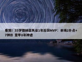 看哭！33岁德赫亚失业1年后获MVP：单场2扑点+7神扑 意甲8年神迹