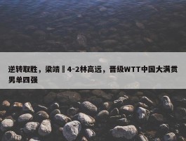 逆转取胜，梁靖崑4-2林高远，晋级WTT中国大满贯男单四强