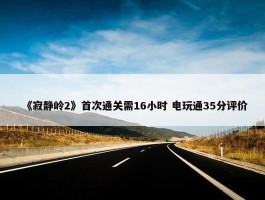 《寂静岭2》首次通关需16小时 电玩通35分评价