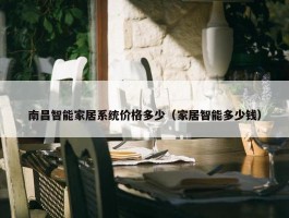 南昌智能家居系统价格多少（家居智能多少钱）