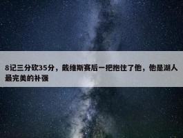 8记三分砍35分，戴维斯赛后一把抱住了他，他是湖人最完美的补强