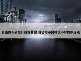 自我得不到提升就等着被 自己得不到就说不好的歇后语