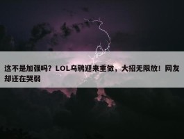 这不是加强吗？LOL乌鸦迎来重做，大招无限放！网友却还在哭弱